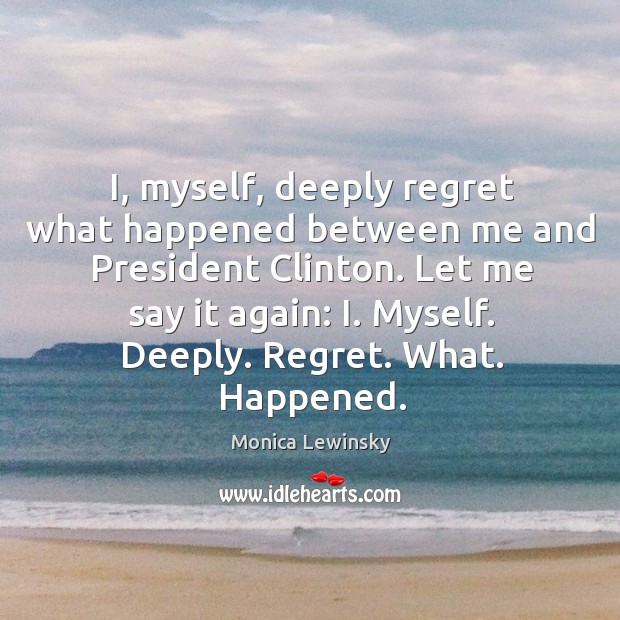 I, myself, deeply regret what happened between me and President Clinton. Let Monica Lewinsky Picture Quote