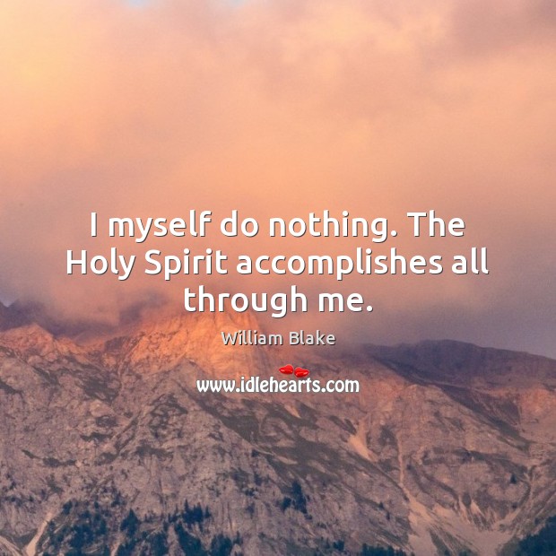 I myself do nothing. The Holy Spirit accomplishes all through me. William Blake Picture Quote
