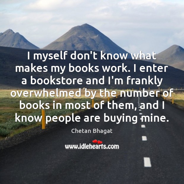 I myself don’t know what makes my books work. I enter a Chetan Bhagat Picture Quote