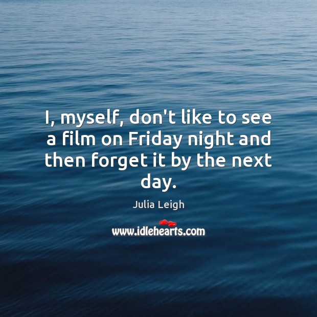 I, myself, don’t like to see a film on Friday night and then forget it by the next day. Julia Leigh Picture Quote