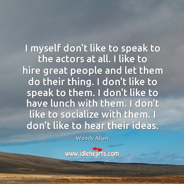 I myself don’t like to speak to the actors at all. I Image