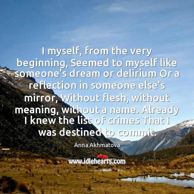 I myself, from the very beginning, Seemed to myself like someone’s dream Anna Akhmatova Picture Quote