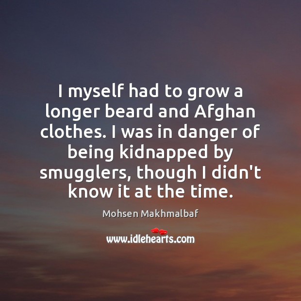 I myself had to grow a longer beard and Afghan clothes. I Mohsen Makhmalbaf Picture Quote