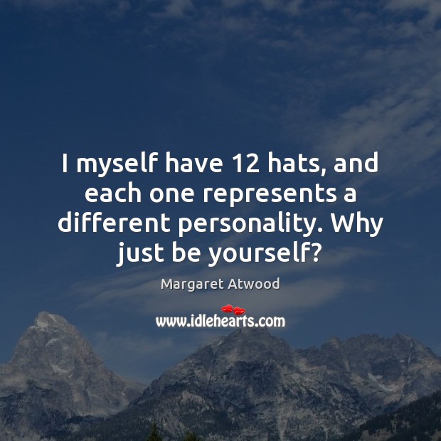 I myself have 12 hats, and each one represents a different personality. Why Be Yourself Quotes Image