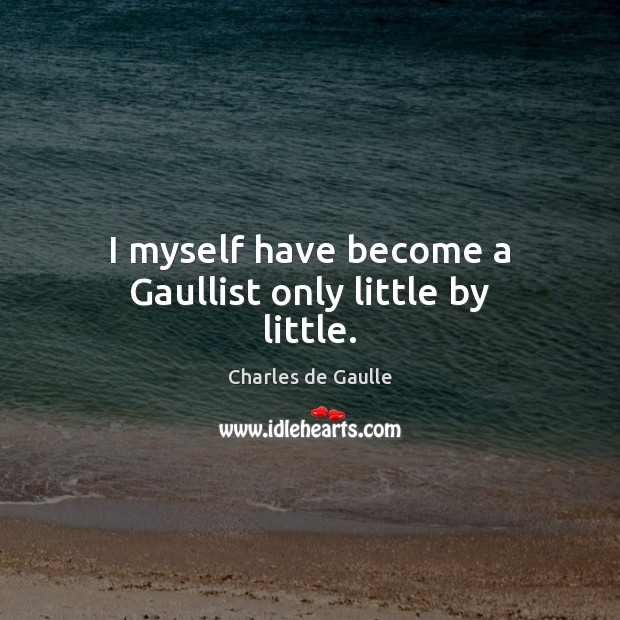 I myself have become a Gaullist only little by little. Charles de Gaulle Picture Quote