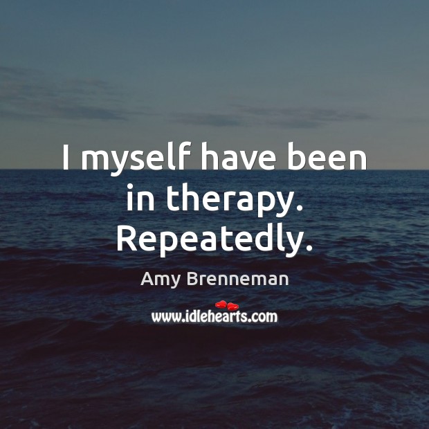 I myself have been in therapy. Repeatedly. Amy Brenneman Picture Quote