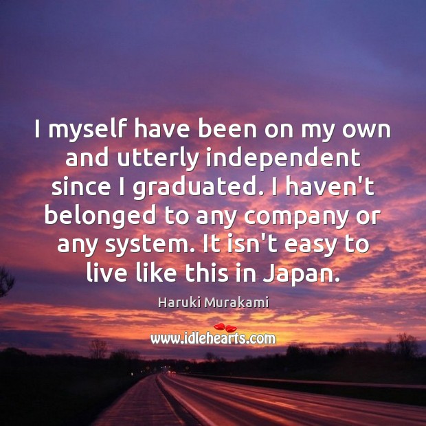 I myself have been on my own and utterly independent since I Haruki Murakami Picture Quote