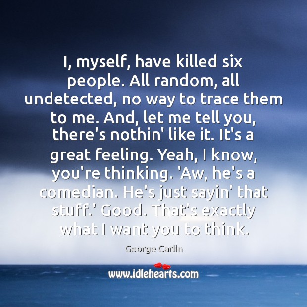 I, myself, have killed six people. All random, all undetected, no way George Carlin Picture Quote