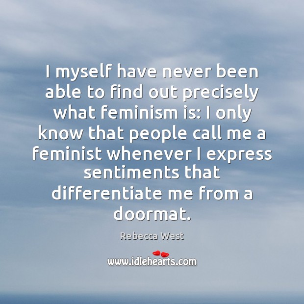 I myself have never been able to find out precisely what feminism Rebecca West Picture Quote