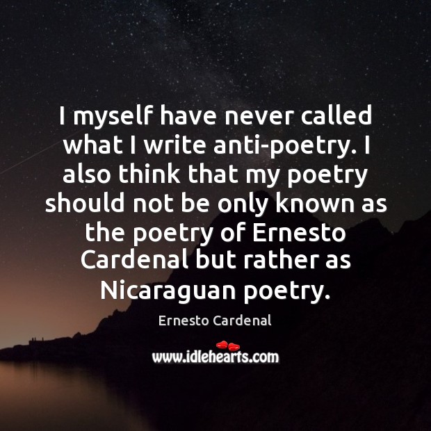 I myself have never called what I write anti-poetry. I also think Ernesto Cardenal Picture Quote