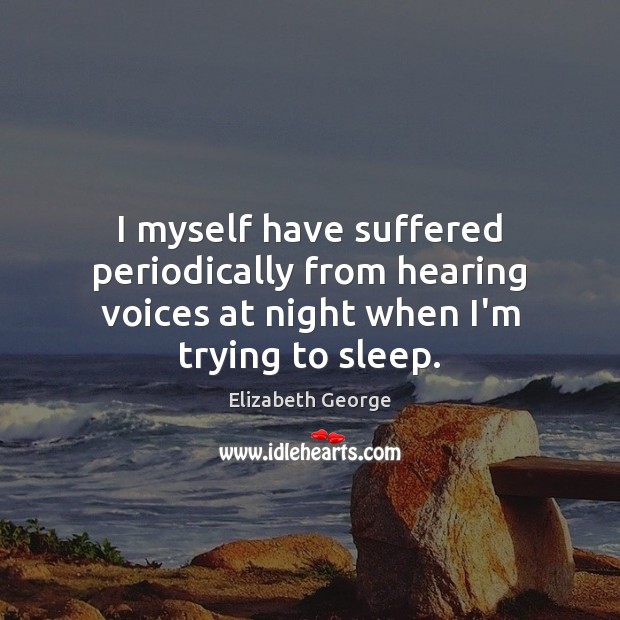 I myself have suffered periodically from hearing voices at night when I’m trying to sleep. Elizabeth George Picture Quote