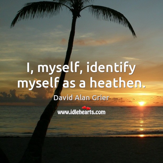 I, myself, identify myself as a heathen. Image