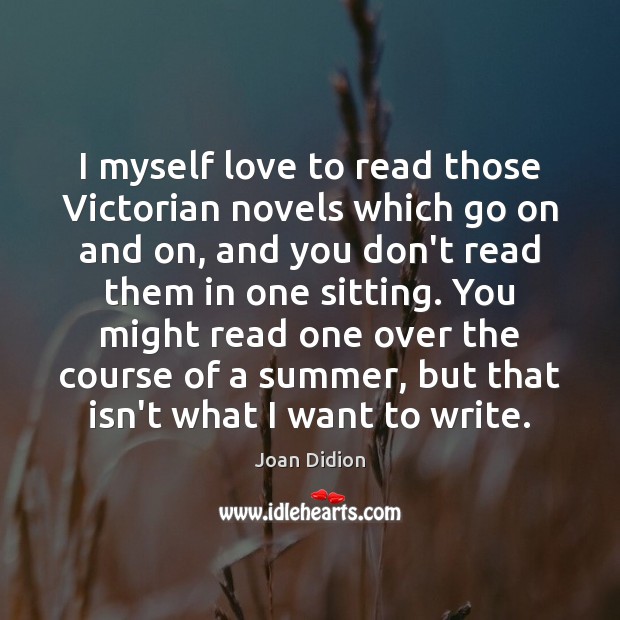 I myself love to read those Victorian novels which go on and Joan Didion Picture Quote