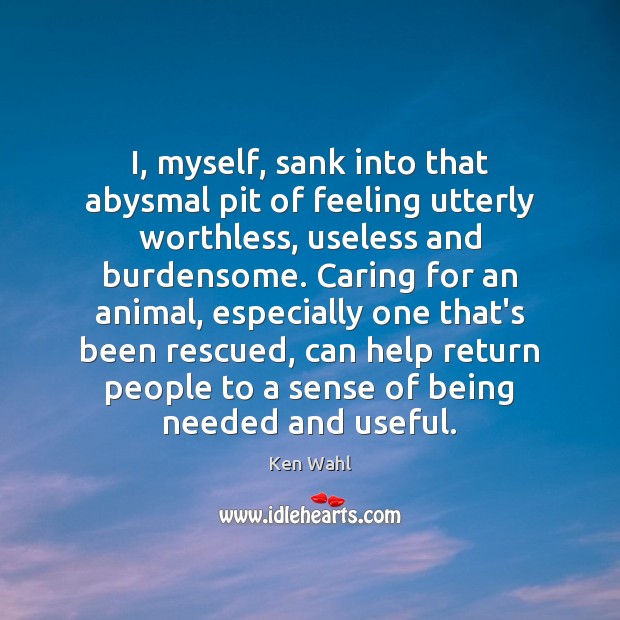 I, myself, sank into that abysmal pit of feeling utterly worthless, useless Care Quotes Image