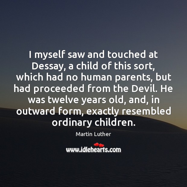 I myself saw and touched at Dessay, a child of this sort, Martin Luther Picture Quote