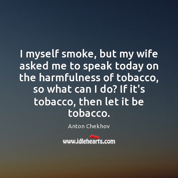 I myself smoke, but my wife asked me to speak today on Anton Chekhov Picture Quote