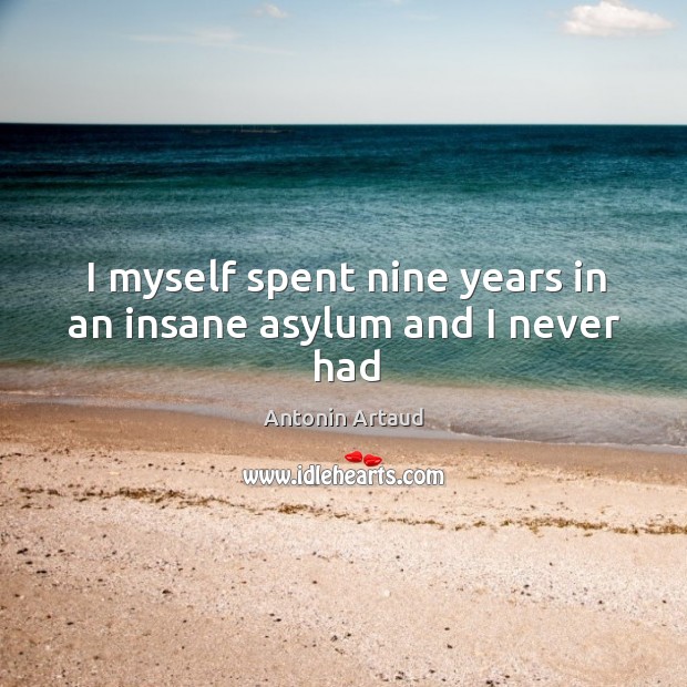 I myself spent nine years in an insane asylum and I never had Antonin Artaud Picture Quote