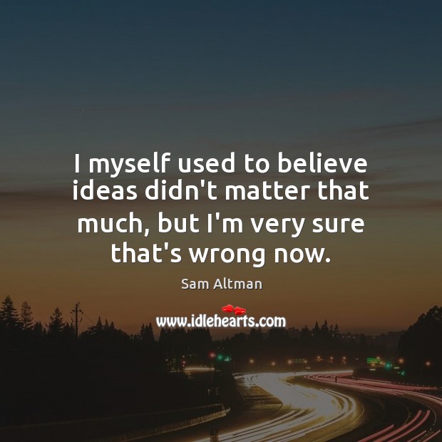 I myself used to believe ideas didn’t matter that much, but I’m Sam Altman Picture Quote