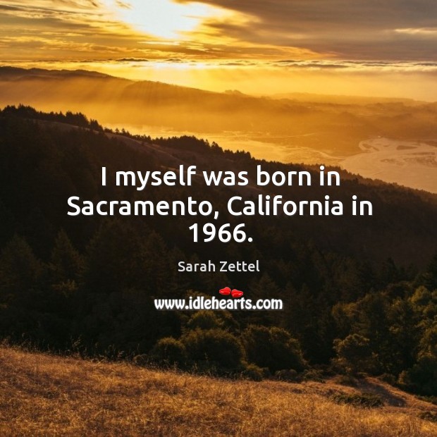I myself was born in sacramento, california in 1966. Sarah Zettel Picture Quote