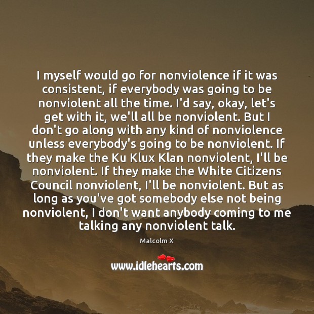 I myself would go for nonviolence if it was consistent, if everybody Malcolm X Picture Quote