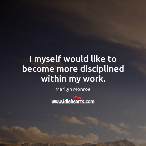 I myself would like to become more disciplined within my work. Marilyn Monroe Picture Quote