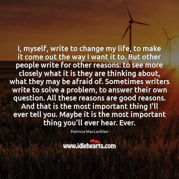 I, myself, write to change my life, to make it come out Patricia MacLachlan Picture Quote