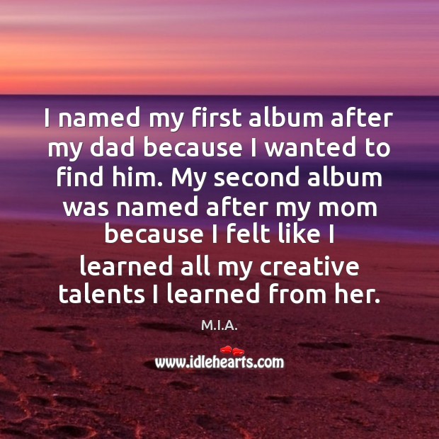 I named my first album after my dad because I wanted to M.I.A. Picture Quote
