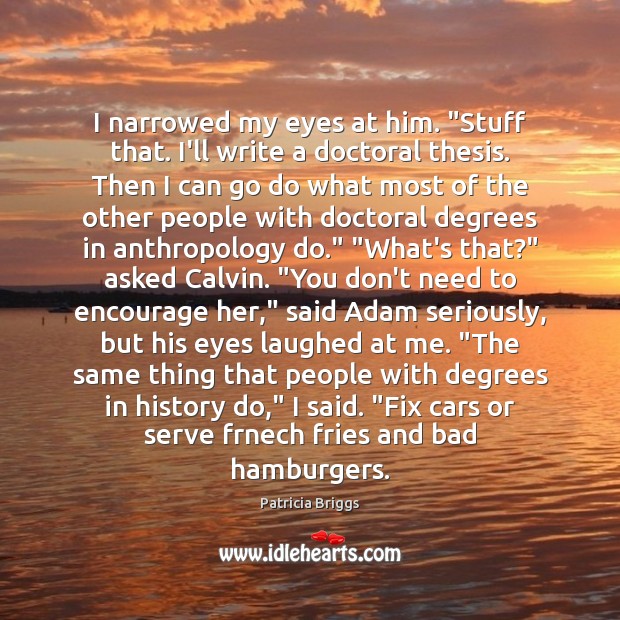 I narrowed my eyes at him. “Stuff that. I’ll write a doctoral Patricia Briggs Picture Quote