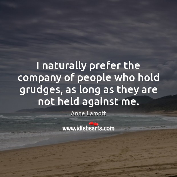 I naturally prefer the company of people who hold grudges, as long Anne Lamott Picture Quote