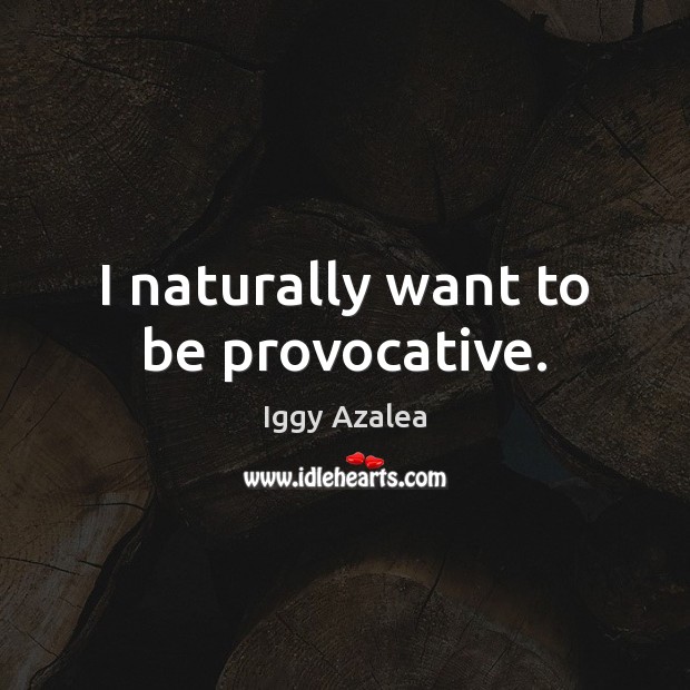 I naturally want to be provocative. Iggy Azalea Picture Quote