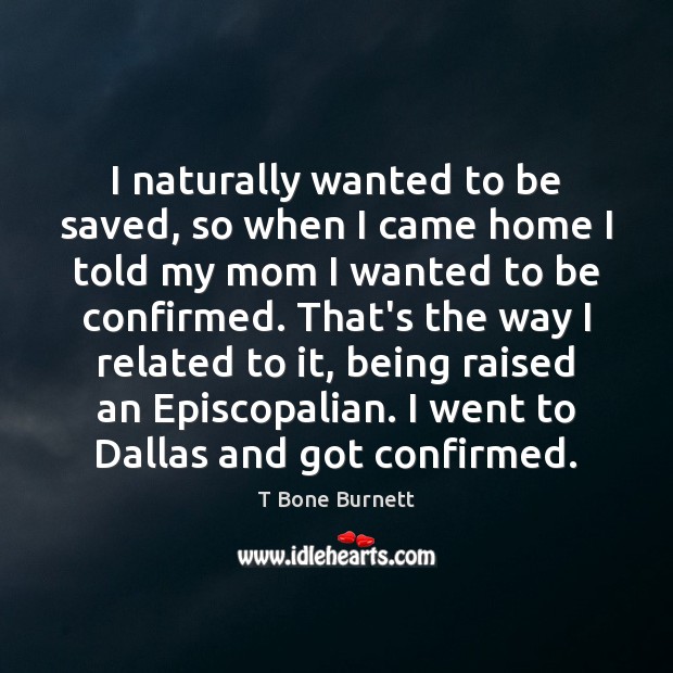 I naturally wanted to be saved, so when I came home I T Bone Burnett Picture Quote