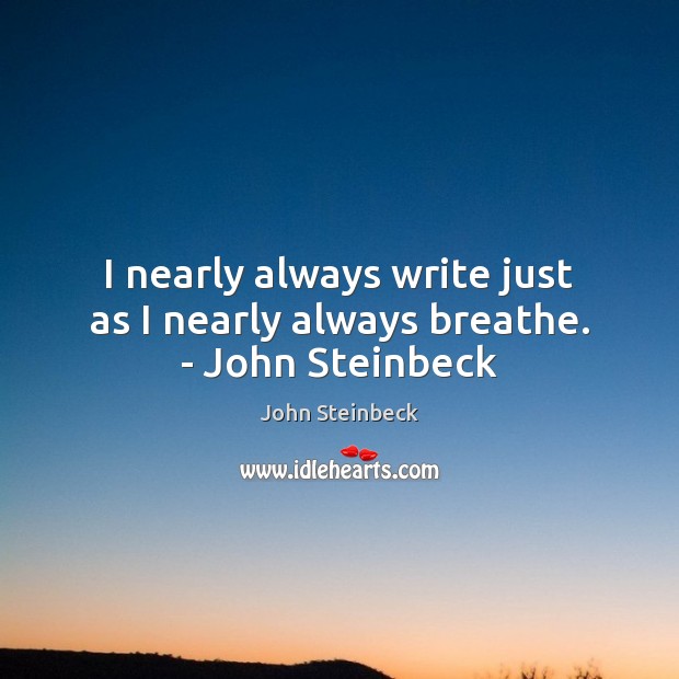 I nearly always write just as I nearly always breathe. – John Steinbeck John Steinbeck Picture Quote