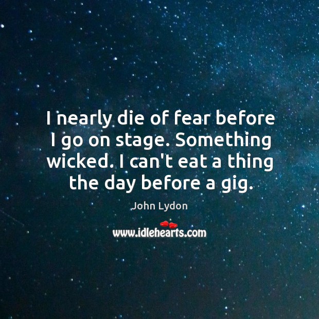 I nearly die of fear before I go on stage. Something wicked. John Lydon Picture Quote