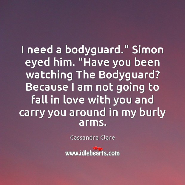 I need a bodyguard.” Simon eyed him. “Have you been watching The Cassandra Clare Picture Quote