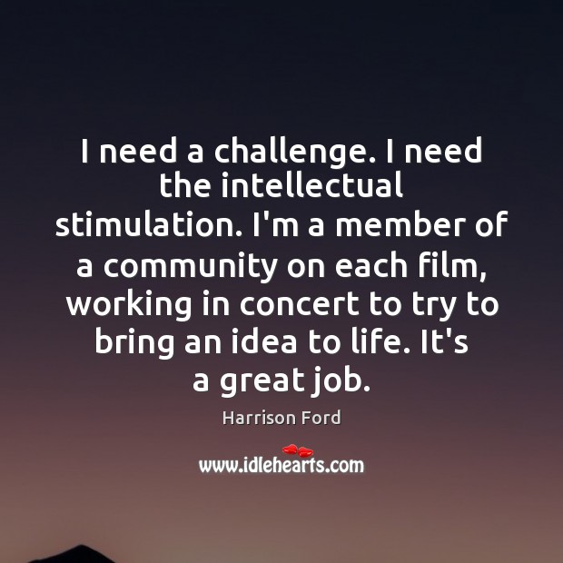 I need a challenge. I need the intellectual stimulation. I’m a member Harrison Ford Picture Quote