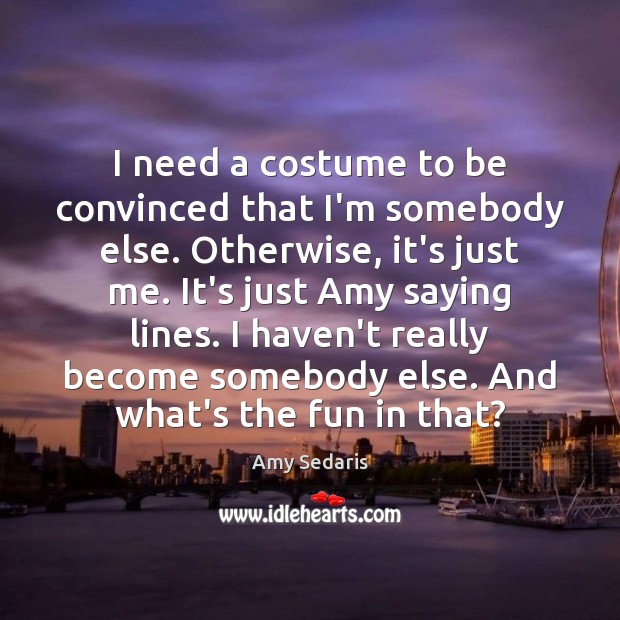 I need a costume to be convinced that I’m somebody else. Otherwise, Amy Sedaris Picture Quote