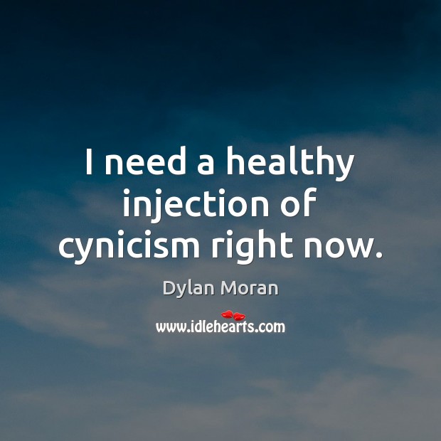 I need a healthy injection of cynicism right now. Dylan Moran Picture Quote