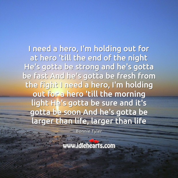 I need a hero, I’m holding out for at hero ’till the Bonnie Tyler Picture Quote
