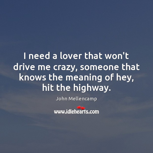 I need a lover that won’t drive me crazy, someone that knows John Mellencamp Picture Quote