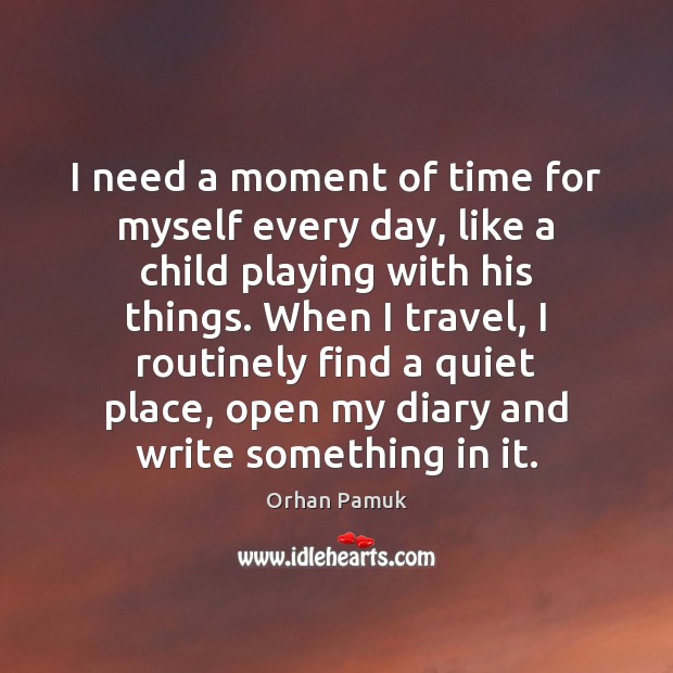 I need a moment of time for myself every day, like a Orhan Pamuk Picture Quote