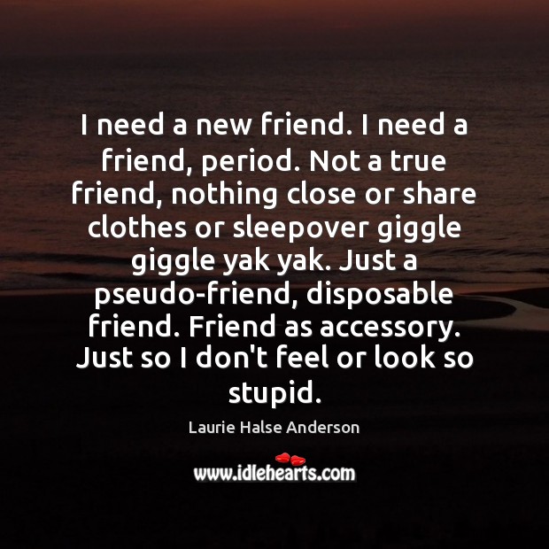 I need a new friend. I need a friend, period. Not a Laurie Halse Anderson Picture Quote