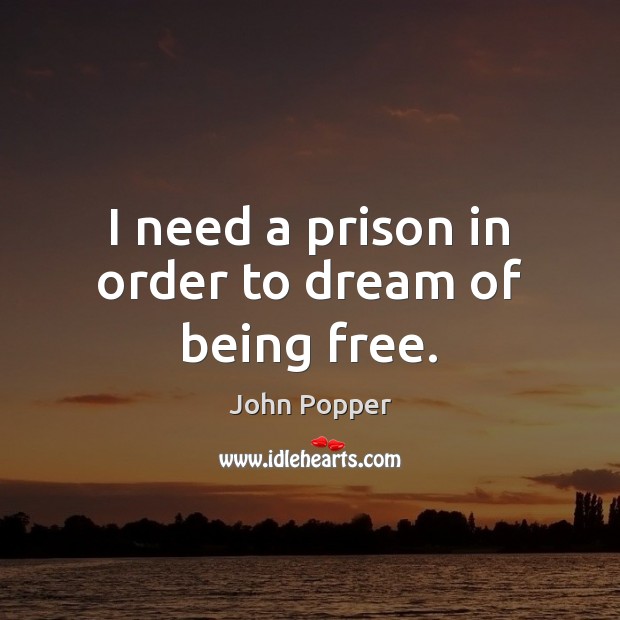I need a prison in order to dream of being free. John Popper Picture Quote