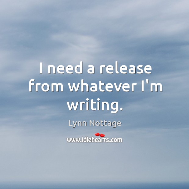 I need a release from whatever I’m writing. Lynn Nottage Picture Quote