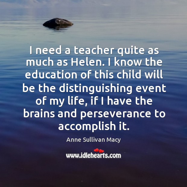 I need a teacher quite as much as helen. Anne Sullivan Macy Picture Quote