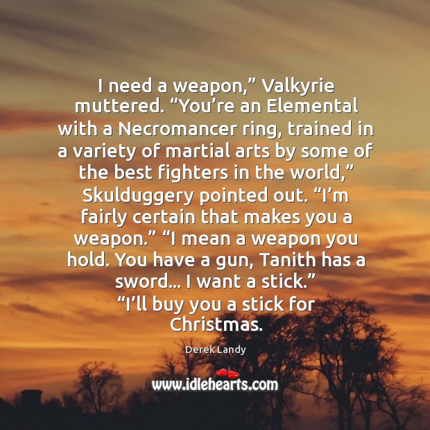 I need a weapon,” Valkyrie muttered. “You’re an Elemental with a Derek Landy Picture Quote