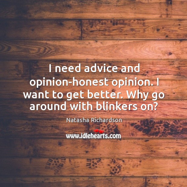 I need advice and opinion-honest opinion. I want to get better. Why Natasha Richardson Picture Quote