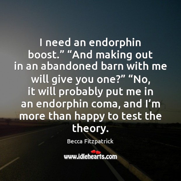I need an endorphin boost.” “And making out in an abandoned barn Becca Fitzpatrick Picture Quote