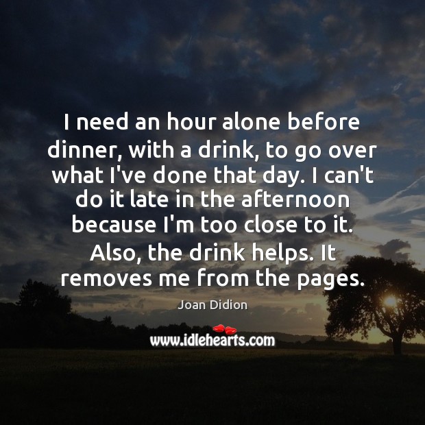 I need an hour alone before dinner, with a drink, to go Joan Didion Picture Quote