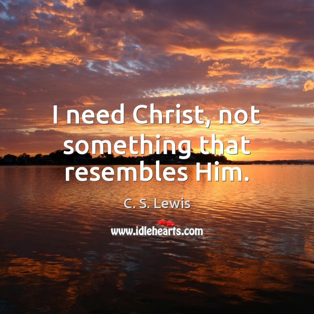 I need Christ, not something that resembles Him. C. S. Lewis Picture Quote
