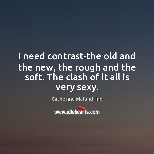 I need contrast-the old and the new, the rough and the soft. Image